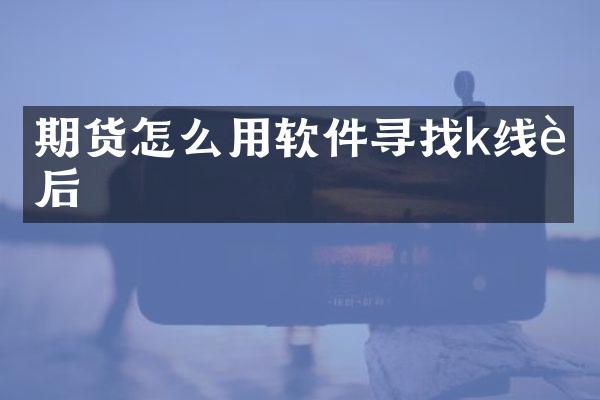 期货怎么用软件寻找k线节后