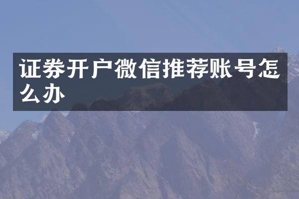 证券开户微信推荐账号怎么办