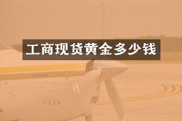 工商现货黄金多少钱