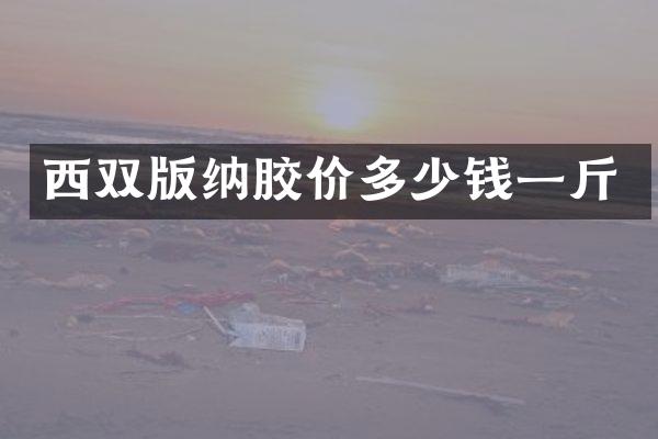 西双版纳胶价多少钱一斤
