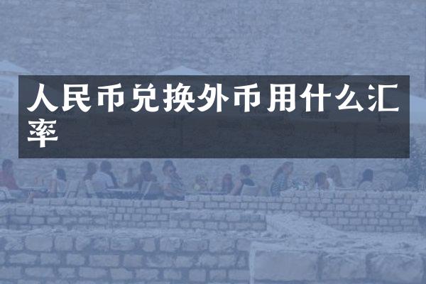 人民币兑换外币用什么汇率
