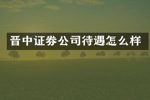晋中证券公司待遇怎么样