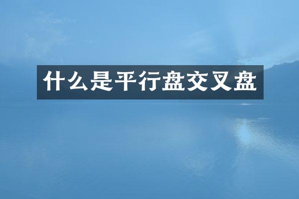 什么是平行盘交叉盘
