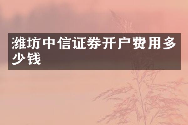 潍坊中信证券开户费用多少钱
