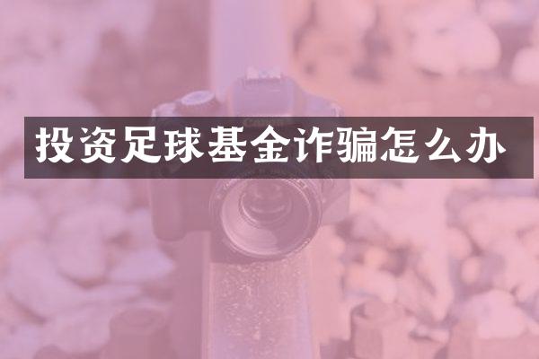 投资足球基金诈骗怎么办