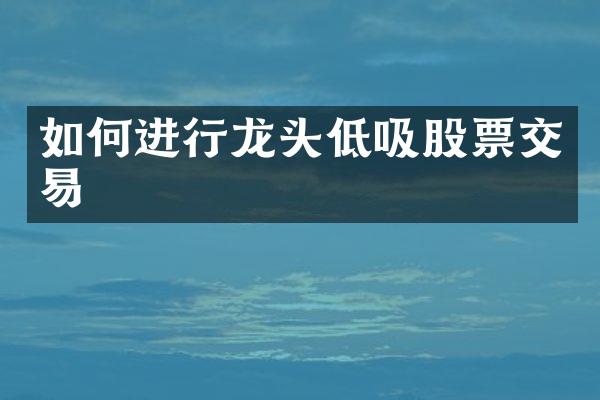 如何进行龙头低吸股票交易