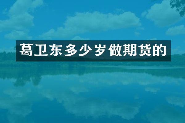 葛卫东多少岁做期货的