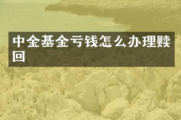 中金基金亏钱怎么办理赎回