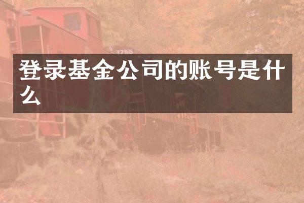 登录基金公司的账号是什么
