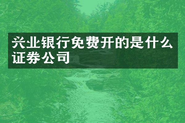 兴业银行免费开的是什么证券公司