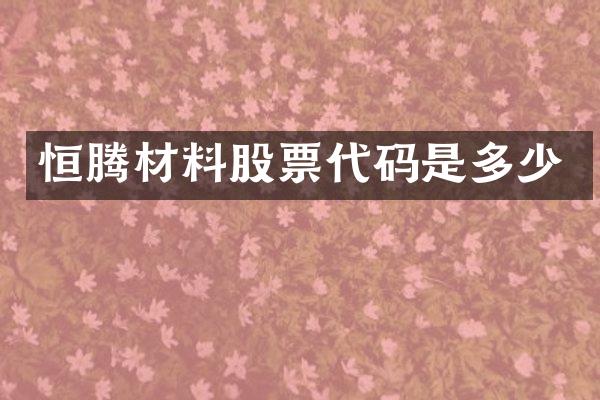 恒腾材料股票代码是多少