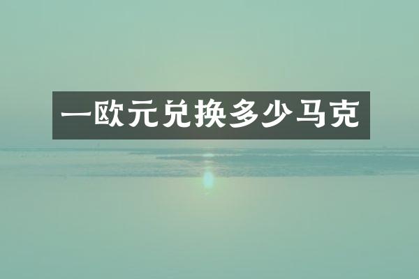 一欧元兑换多少马克