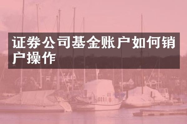 证券公司基金账户如何销户操作