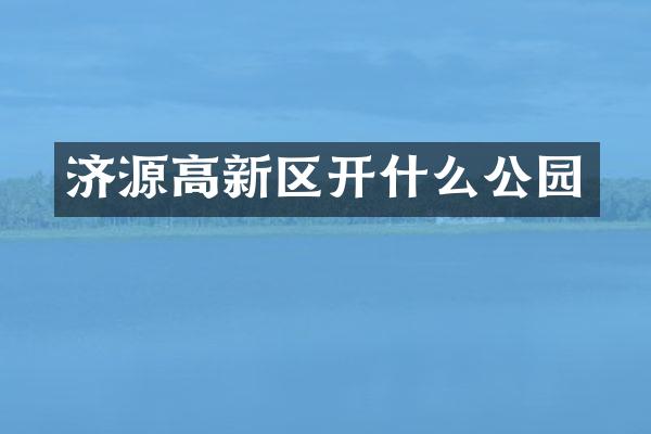 济源高新区开什么公园