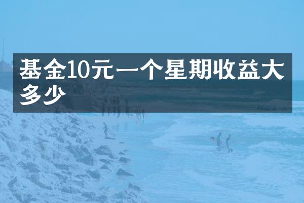 基金10元一个星期收益大概多少