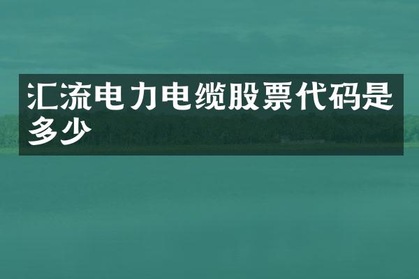 汇流电力电缆股票代码是多少