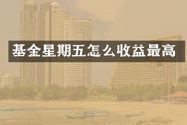 基金星期五怎么收益最高