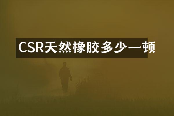 CSR天然橡胶多少一顿