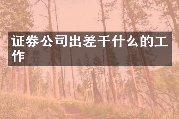 证券公司出差干什么的工作