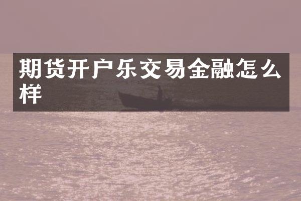 期货开户乐交易金融怎么样