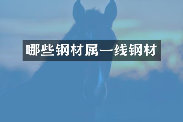 哪些钢材属一线钢材