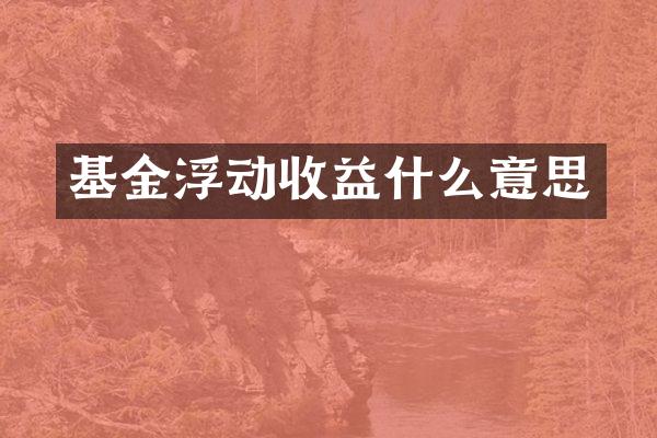 基金浮动收益什么意思