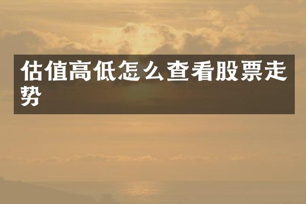 估值高低怎么查看股票走势