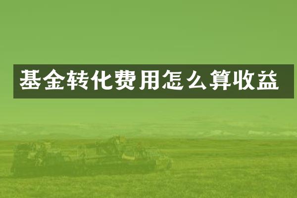 基金转化费用怎么算收益