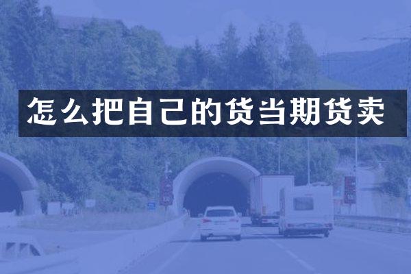 怎么把自己的货当期货卖