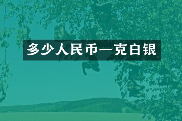 多少人民币一克白银
