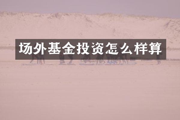 场外基金投资怎么样算