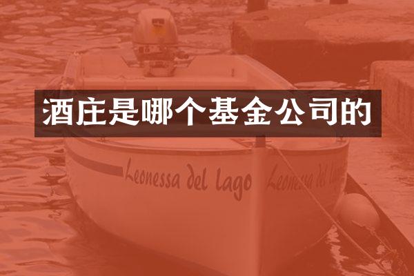 酒庄是哪个基金公司的