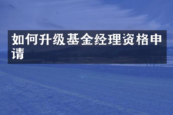 如何升级基金经理资格申请