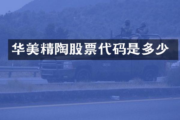 华美精陶股票代码是多少
