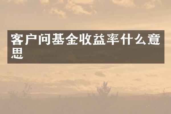 客户问基金收益率什么意思