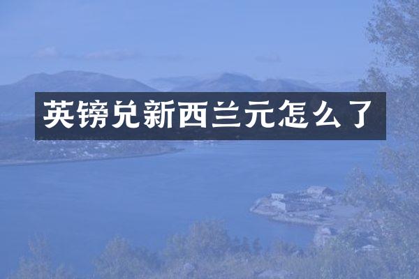 英镑兑新西兰元怎么了