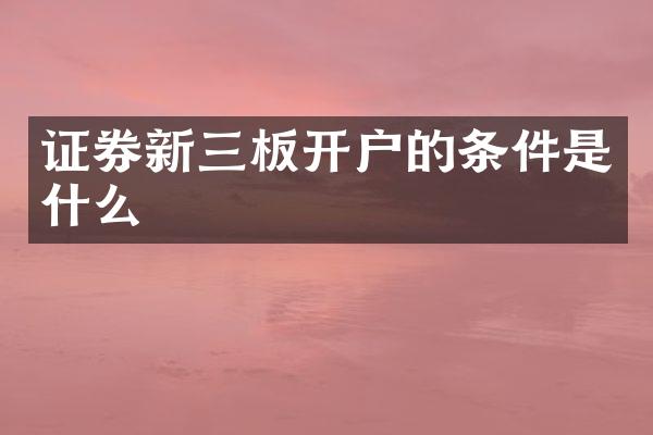 证券新三板开户的条件是什么