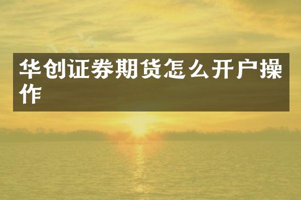 华创证券期货怎么开户操作