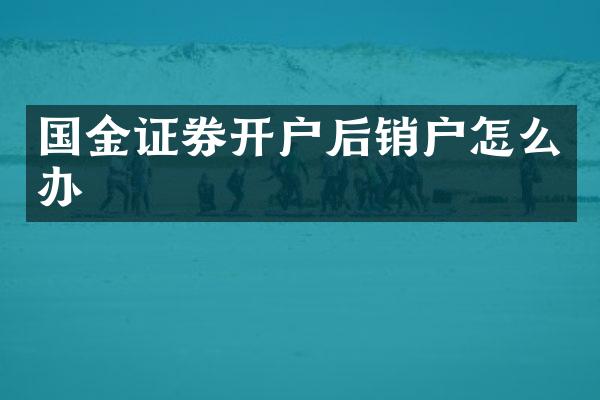 国金证券开户后销户怎么办