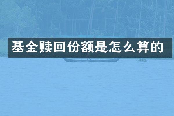基金赎回份额是怎么算的