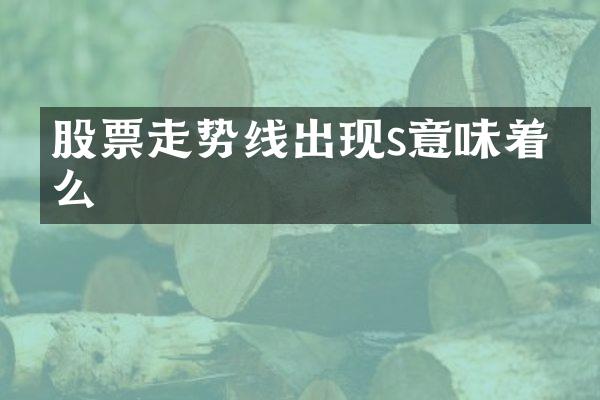股票走势线出现s意味着什么