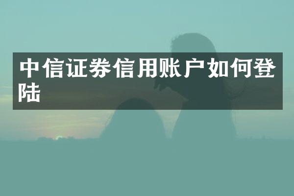 中信证券信用账户如何登陆