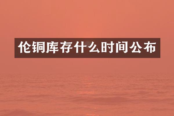 伦铜库存什么时间公布