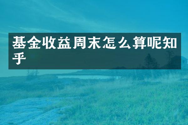 基金收益周末怎么算呢知乎
