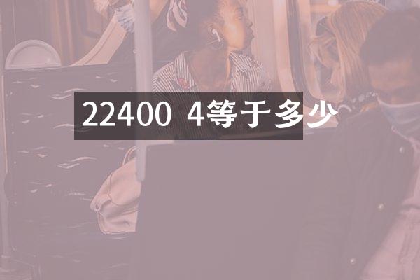 22400 4等于多少