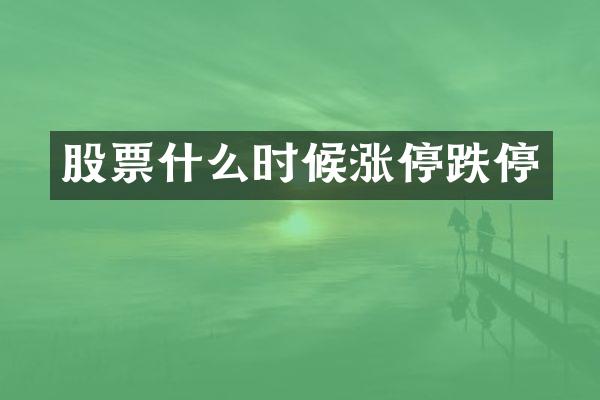 股票什么时候涨停跌停