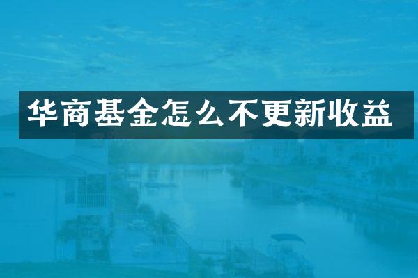 华商基金怎么不更新收益