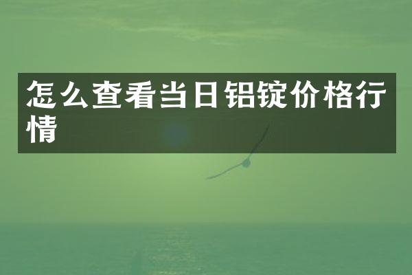 怎么查看当日铝锭价格行情