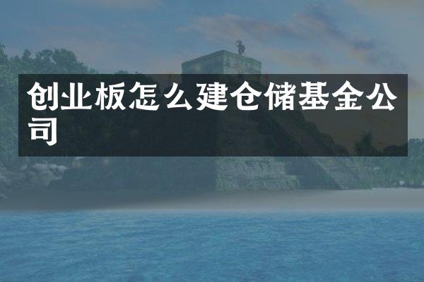 创业板怎么建仓储基金公司