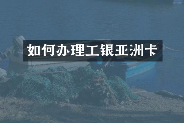 如何办理工银亚洲卡